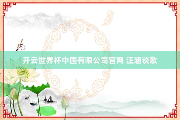 开云世界杯中国有限公司官网 汪涵谈歉