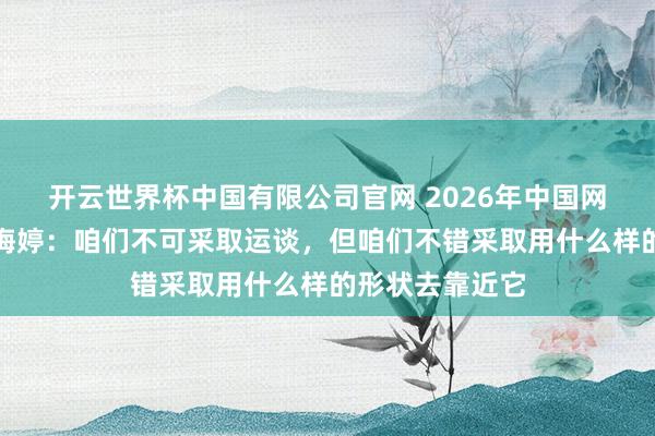开云世界杯中国有限公司官网 2026年中国网罗端淑大会｜梅婷：咱们不可采取运谈，但咱们不错采取用什么样的形状去靠近它