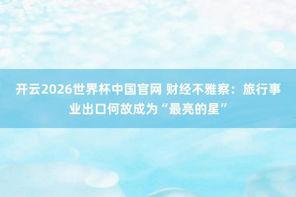 开云2026世界杯中国官网 财经不雅察：旅行事业出口何故成为“最亮的星”
