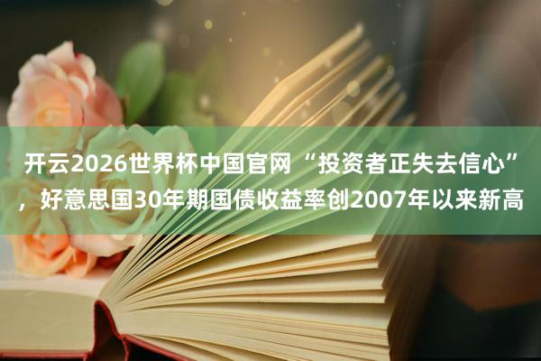 开云2026世界杯中国官网 “投资者正失去信心”，好意思国30年期国债收益率创2007年以来新高