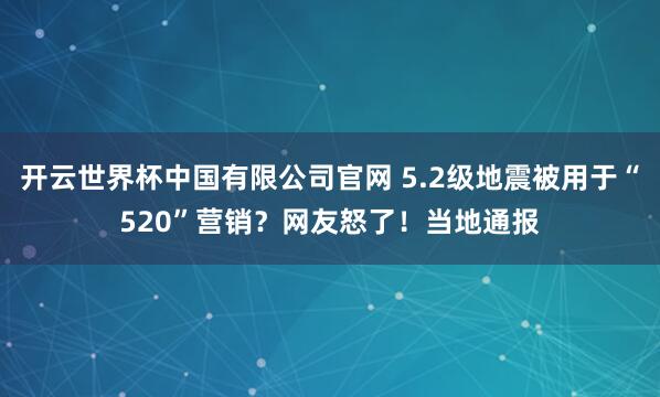 开云世界杯中国有限公司官网 5.2级地震被用于“520”营销？网友怒了！当地通报
