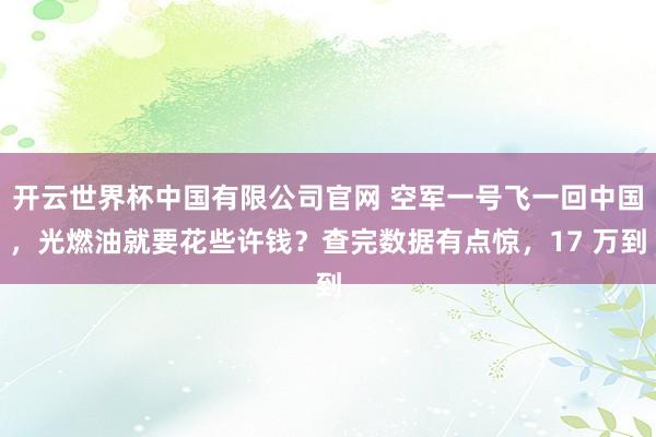 开云世界杯中国有限公司官网 空军一号飞一回中国，光燃油就要花些许钱？查完数据有点惊，17 万到
