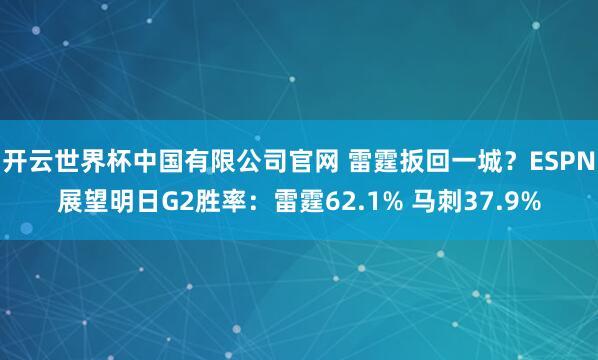 开云世界杯中国有限公司官网 雷霆扳回一城？ESPN展望明日G2胜率：雷霆62.1% 马刺37.9%