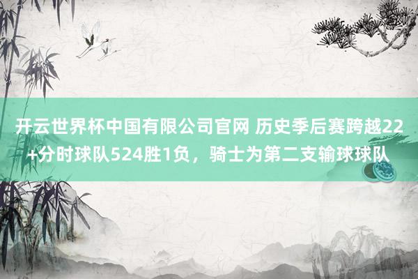 开云世界杯中国有限公司官网 历史季后赛跨越22+分时球队524胜1负，骑士为第二支输球球队