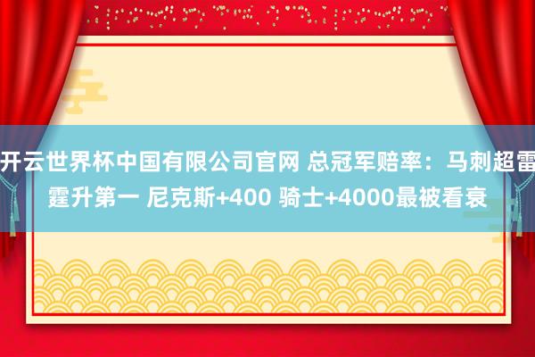 开云世界杯中国有限公司官网 总冠军赔率：马刺超雷霆升第一 尼克斯+400 骑士+4000最被看衰