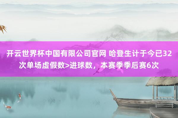 开云世界杯中国有限公司官网 哈登生计于今已32次单场虚假数>进球数，本赛季季后赛6次