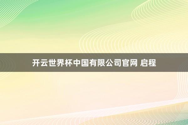 开云世界杯中国有限公司官网 启程