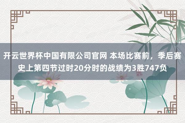开云世界杯中国有限公司官网 本场比赛前，季后赛史上第四节过时20分时的战绩为3胜747负