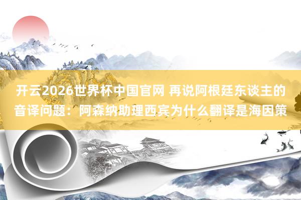 开云2026世界杯中国官网 再说阿根廷东谈主的音译问题：阿森纳助理西宾为什么翻译是海因策
