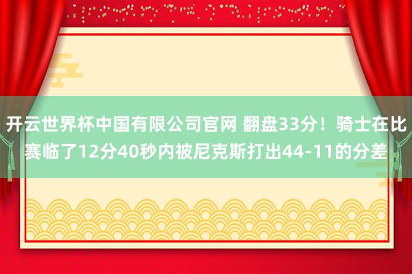开云世界杯中国有限公司官网 翻盘33分！骑士在比赛临了12分40秒内被尼克斯打出44-11的分差