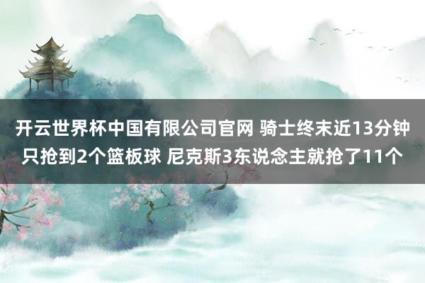 开云世界杯中国有限公司官网 骑士终末近13分钟只抢到2个篮板球 尼克斯3东说念主就抢了11个