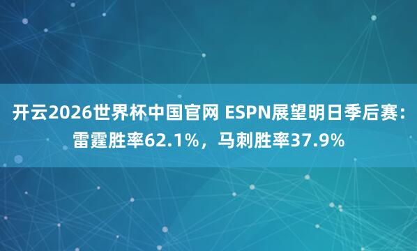开云2026世界杯中国官网 ESPN展望明日季后赛：雷霆胜率62.1%，马刺胜率37.9%