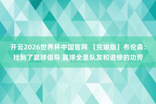 开云2026世界杯中国官网 【完竣版】布伦森：找到了赢球倡导 赢球全是队友和进修的功劳