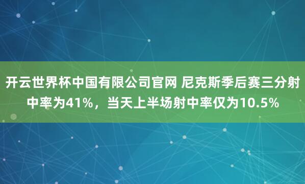 开云世界杯中国有限公司官网 尼克斯季后赛三分射中率为41%，当天上半场射中率仅为10.5%