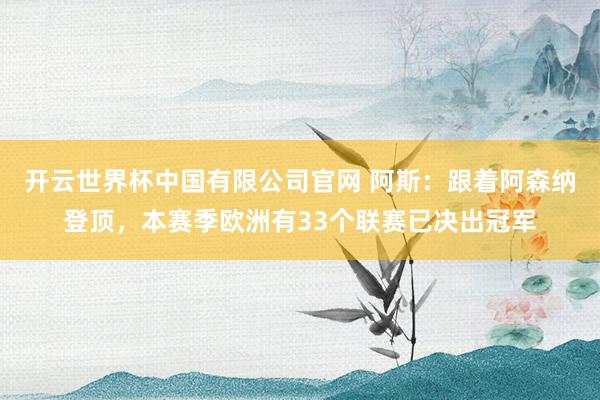 开云世界杯中国有限公司官网 阿斯：跟着阿森纳登顶，本赛季欧洲有33个联赛已决出冠军