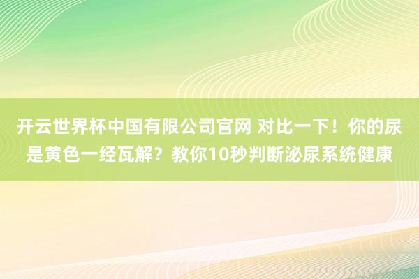开云世界杯中国有限公司官网 对比一下！你的尿是黄色一经瓦解？教你10秒判断泌尿系统健康