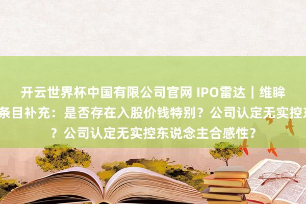 开云世界杯中国有限公司官网 IPO雷达｜维眸生物冲刺港股被条目补充：是否存在入股价钱特别？公司认定无实控东说念主合感性？