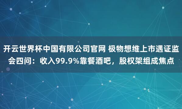 开云世界杯中国有限公司官网 极物想维上市遇证监会四问：收入99.9%靠餐酒吧，股权架组成焦点