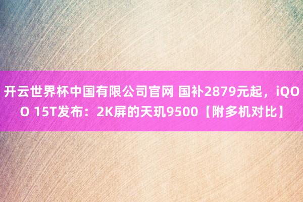 开云世界杯中国有限公司官网 国补2879元起，iQOO 15T发布：2K屏的天玑9500【附多机对比】