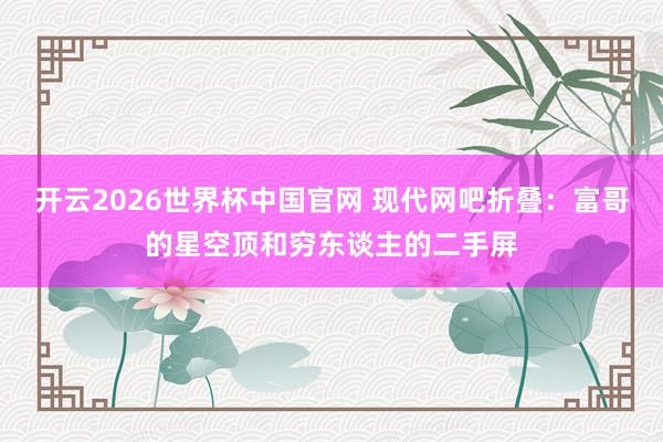 开云2026世界杯中国官网 现代网吧折叠：富哥的星空顶和穷东谈主的二手屏