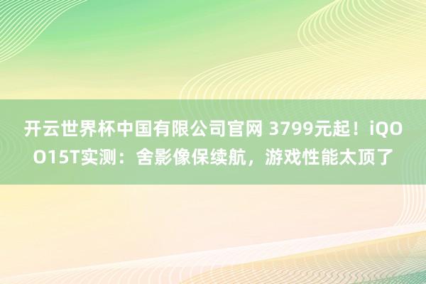 开云世界杯中国有限公司官网 3799元起！iQOO15T实测：舍影像保续航，游戏性能太顶了