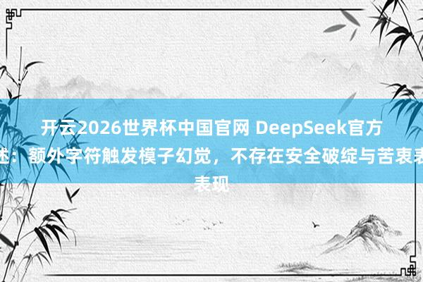 开云2026世界杯中国官网 DeepSeek官方陈述：额外字符触发模子幻觉，不存在安全破绽与苦衷表现