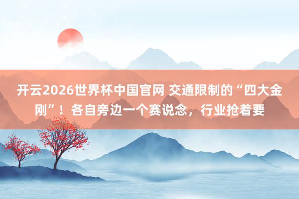 开云2026世界杯中国官网 交通限制的“四大金刚”！各自旁边一个赛说念，行业抢着要
