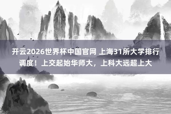 开云2026世界杯中国官网 上海31所大学排行调度！上交起始华师大，上科大远超上大