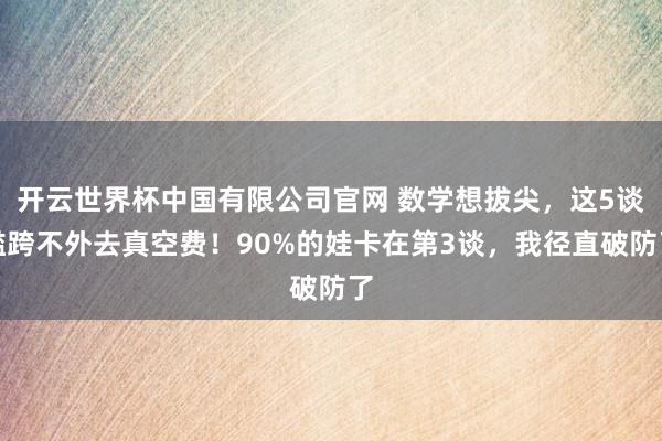 开云世界杯中国有限公司官网 数学想拔尖，这5谈槛跨不外去真空费！90%的娃卡在第3谈，我径直破防了