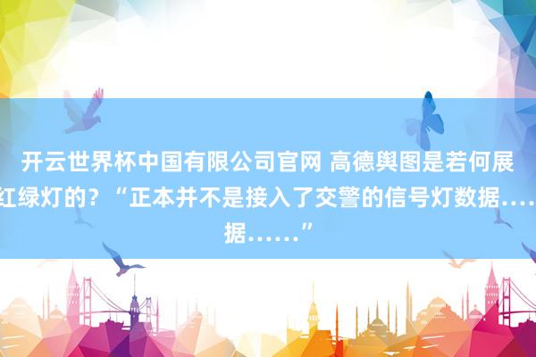 开云世界杯中国有限公司官网 高德舆图是若何展望红绿灯的？“正本并不是接入了交警的信号灯数据……”