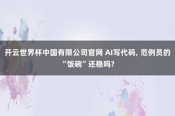 开云世界杯中国有限公司官网 AI写代码， 范例员的“饭碗”还稳吗?