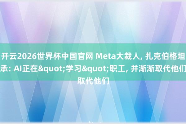 开云2026世界杯中国官网 Meta大裁人， 扎克伯格坦承: AI正在"学习"职工， 并渐渐取代他们