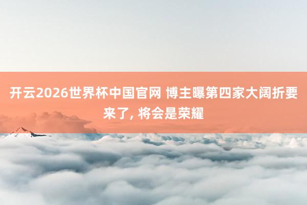 开云2026世界杯中国官网 博主曝第四家大阔折要来了， 将会是荣耀