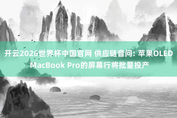 开云2026世界杯中国官网 供应链音问: 苹果OLED MacBook Pro的屏幕行将批量投产