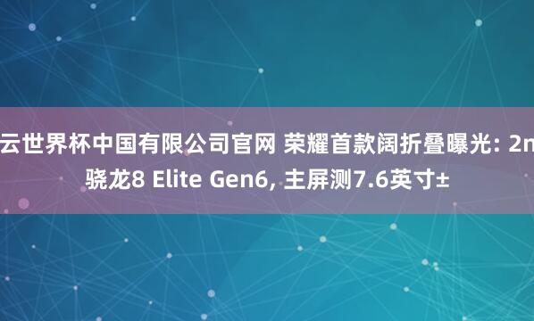 开云世界杯中国有限公司官网 荣耀首款阔折叠曝光: 2nm骁龙8 Elite Gen6， 主屏测7.6英寸±