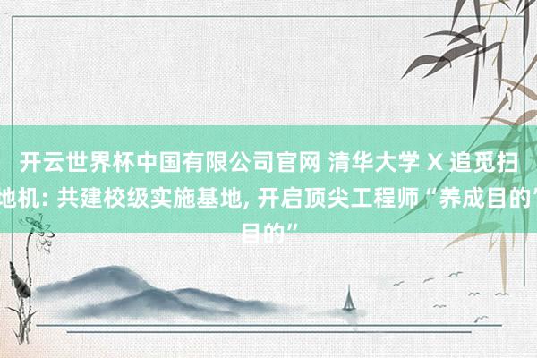 开云世界杯中国有限公司官网 清华大学 X 追觅扫地机: 共建校级实施基地， 开启顶尖工程师“养成目的”