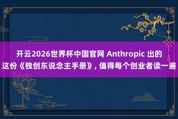 开云2026世界杯中国官网 Anthropic 出的这份《独创东说念主手册》， 值得每个创业者读一遍