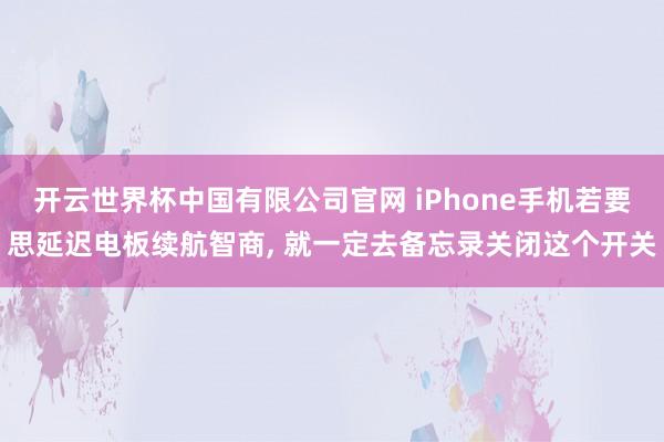 开云世界杯中国有限公司官网 iPhone手机若要思延迟电板续航智商， 就一定去备忘录关闭这个开关
