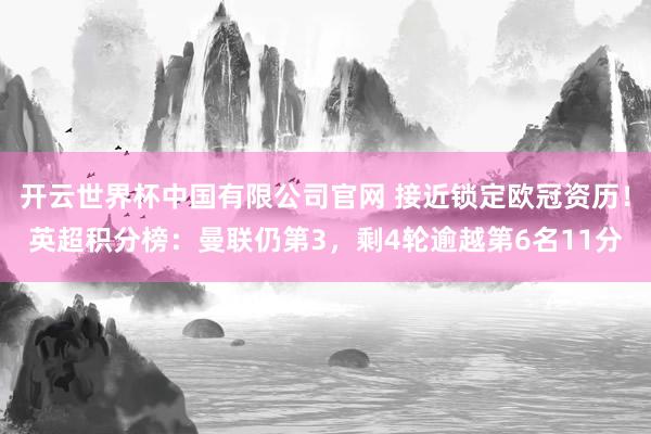 开云世界杯中国有限公司官网 接近锁定欧冠资历！英超积分榜：曼联仍第3，剩4轮逾越第6名11分