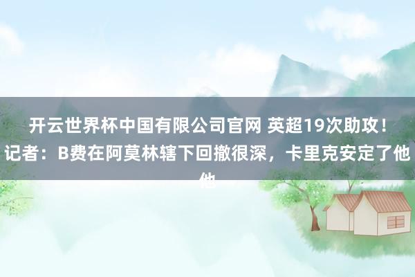 开云世界杯中国有限公司官网 英超19次助攻！记者：B费在阿莫林辖下回撤很深，卡里克安定了他