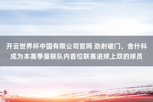 开云世界杯中国有限公司官网 劲射破门，舍什科成为本赛季曼联队内首位联赛进球上双的球员