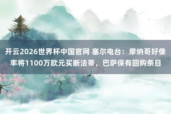 开云2026世界杯中国官网 塞尔电台：摩纳哥好像率将1100万欧元买断法蒂，巴萨保有回购条目