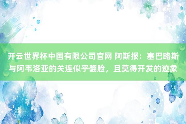 开云世界杯中国有限公司官网 阿斯报：塞巴略斯与阿韦洛亚的关连似乎翻脸，且莫得开发的迹象