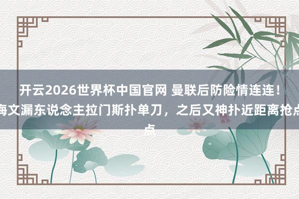 开云2026世界杯中国官网 曼联后防险情连连！海文漏东说念主拉门斯扑单刀，之后又神扑近距离抢点