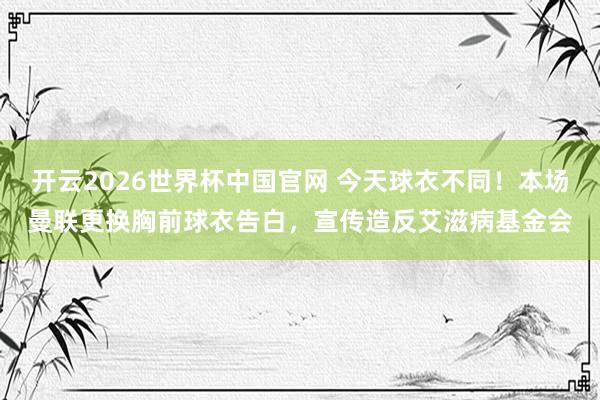 开云2026世界杯中国官网 今天球衣不同！本场曼联更换胸前球衣告白，宣传造反艾滋病基金会