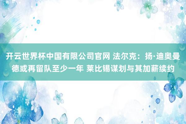 开云世界杯中国有限公司官网 法尔克：扬·迪奥曼德或再留队至少一年 莱比锡谋划与其加薪续约