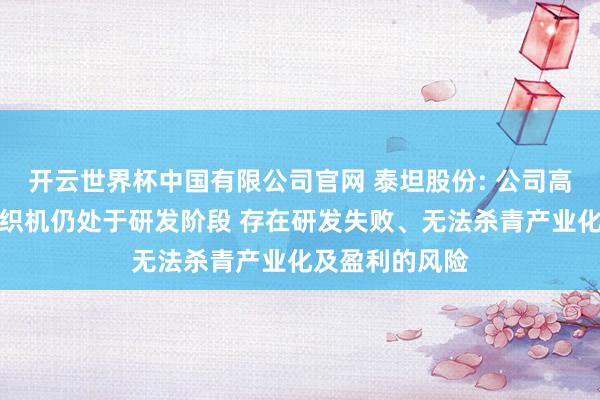 开云世界杯中国有限公司官网 泰坦股份: 公司高端电子布喷气织机仍处于研发阶段 存在研发失败、无法杀青产业化及盈利的风险