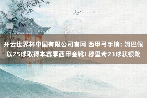开云世界杯中国有限公司官网 西甲弓手榜: 姆巴佩以25球取得本赛季西甲金靴! 穆里奇23球获银靴
