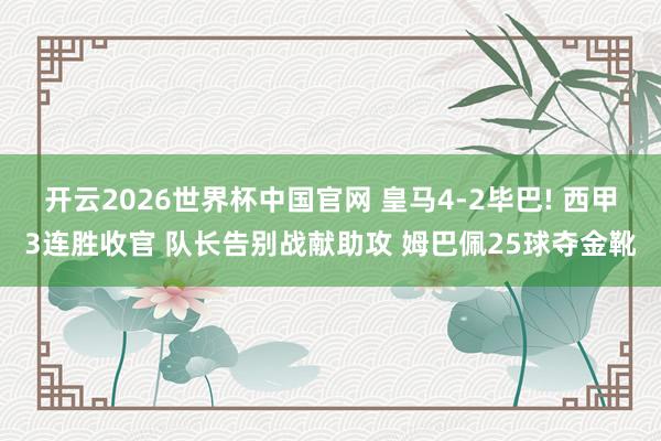 开云2026世界杯中国官网 皇马4-2毕巴! 西甲3连胜收官 队长告别战献助攻 姆巴佩25球夺金靴