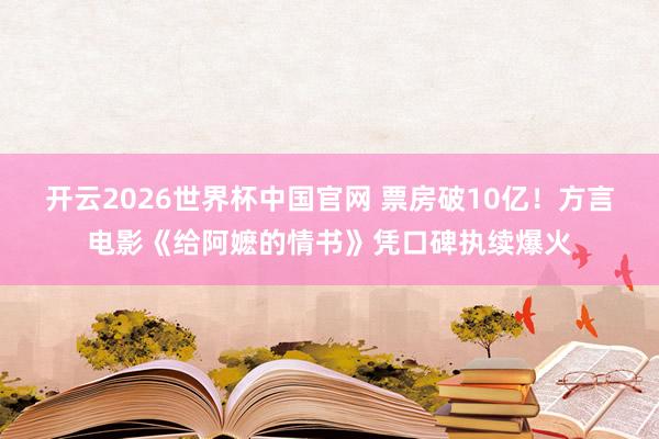 开云2026世界杯中国官网 票房破10亿！方言电影《给阿嬷的情书》凭口碑执续爆火